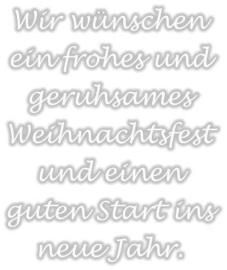 Wir wünschen ein frohes und geruhsames Weihnachtsfest und einen guten Start ins neue Jahr.