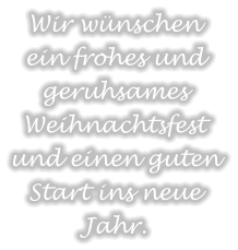 Wir wünschen ein frohes und geruhsames Weihnachtsfest und einen guten Start ins neue Jahr.